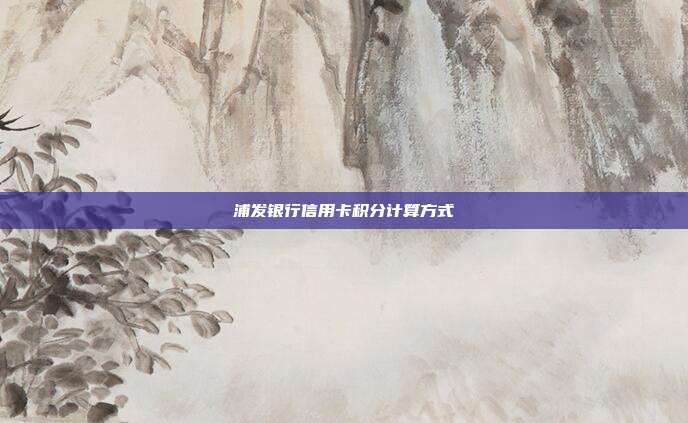 浦發銀行信用卡積分計算方式