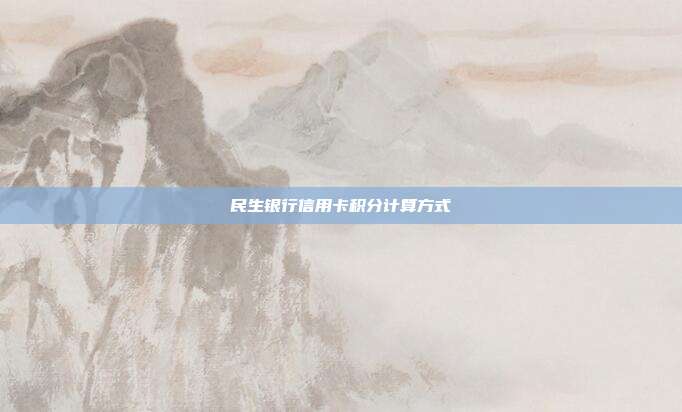 民生銀行信用卡積分計(jì)算方式