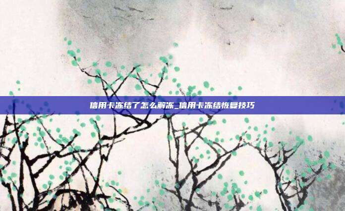 信用卡凍結(jié)了怎么解凍_信用卡凍結(jié)恢復技巧