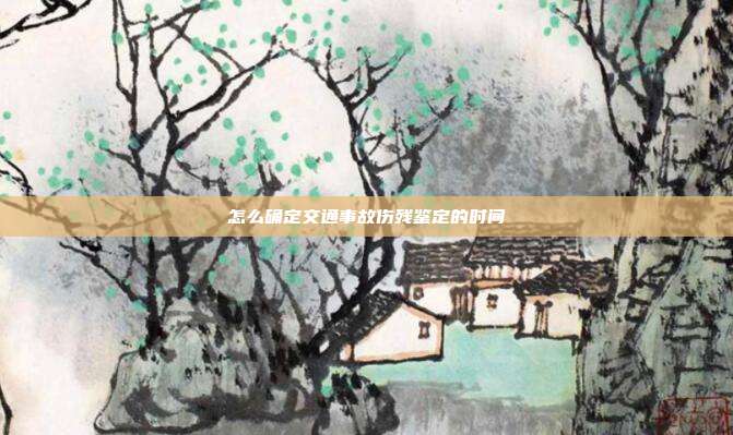 怎么確定交通事故傷殘鑒定的時間