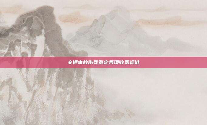 交通事故傷殘鑒定各項收費標準