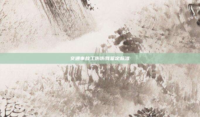 交通事故工傷傷殘鑒定標(biāo)準(zhǔn)