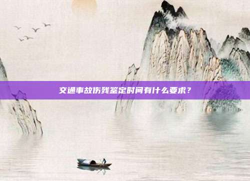 交通事故傷殘鑒定時間有什么要求?