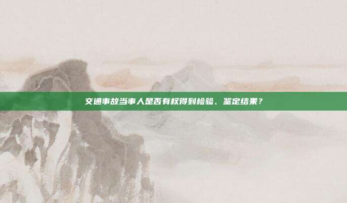 交通事故當事人是否有權得到檢驗、鑒定結果?