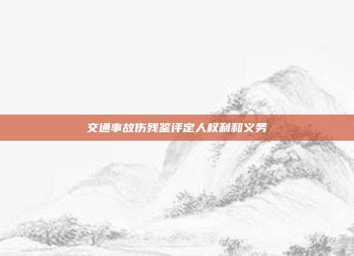 交通事故傷殘鑒評定人權(quán)利和義務(wù)
