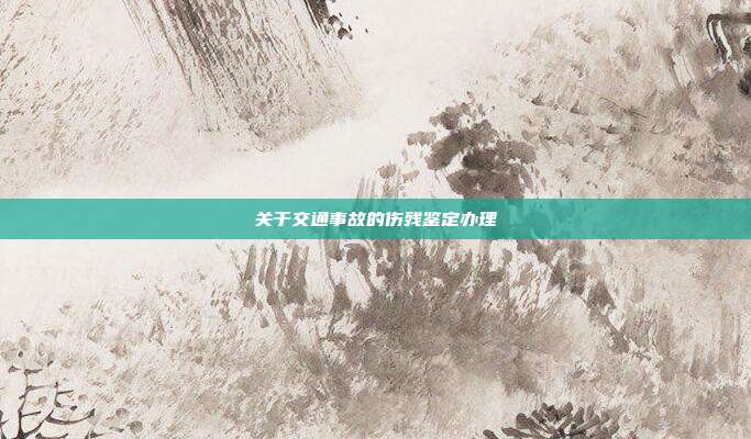 關于交通事故的傷殘鑒定辦理