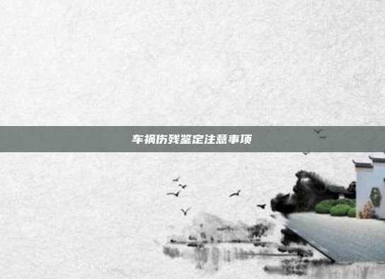 車禍傷殘鑒定注意事項