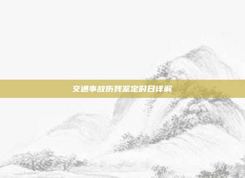 交通事故傷殘鑒定時日詳解
