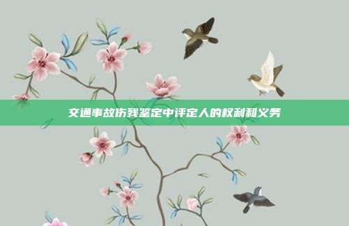 交通事故傷殘鑒定中評定人的權利和義務