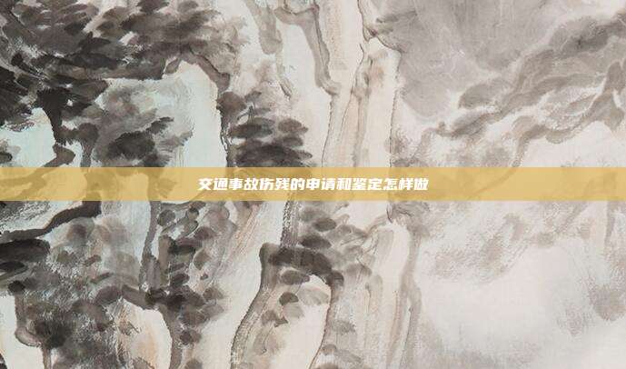 交通事故傷殘的申請和鑒定怎樣做