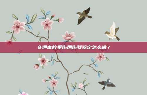 交通事故受傷后傷殘鑒定怎么做?