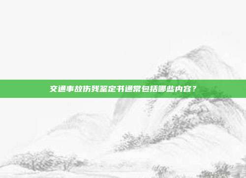 交通事故傷殘鑒定書通常包括哪些內容?
