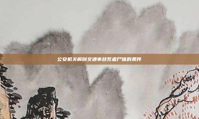 公安機關解剖交通事故死者尸體的條件