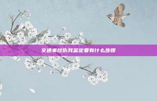 交通事故傷殘鑒定要有什么步驟