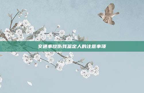 交通事故傷殘鑒定人的注意事項