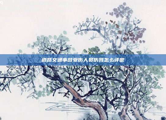 道路交通事故受傷人員傷殘怎么評定