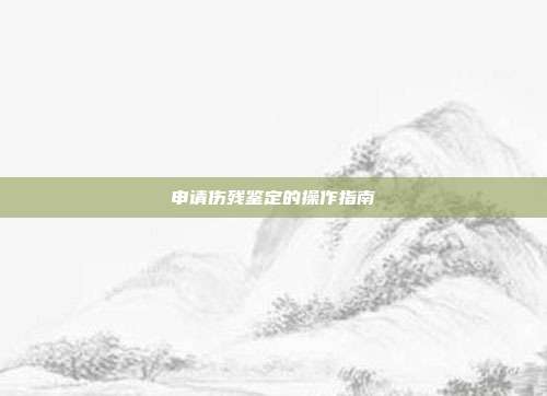 申請傷殘鑒定的操作指南