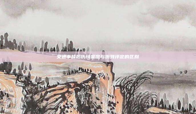 交通事故后傷情鑒定與傷殘評定的區別