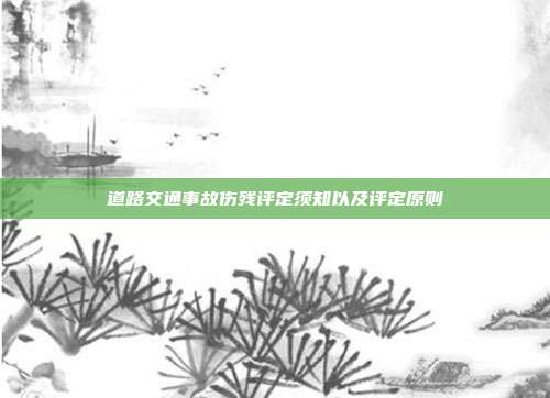 道路交通事故傷殘評定須知以及評定原則
