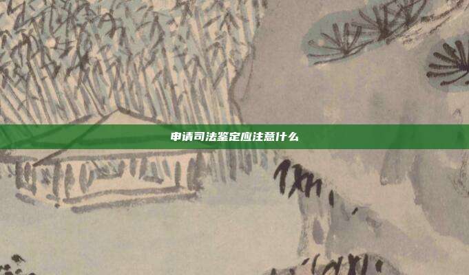 申請司法鑒定應(yīng)注意什么
