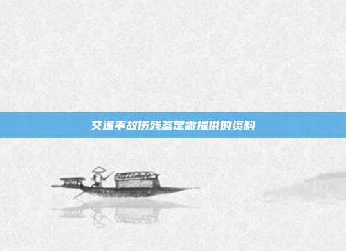 交通事故傷殘鑒定需提供的資料