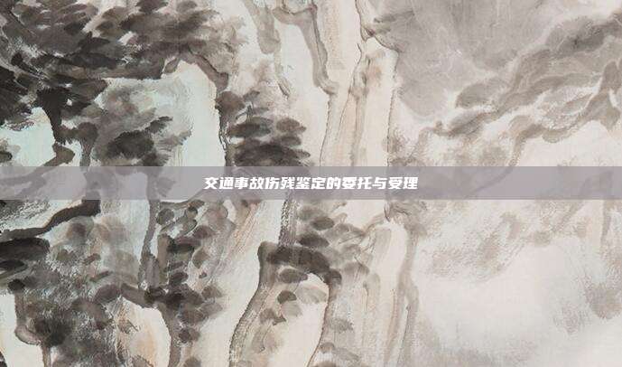 交通事故傷殘鑒定的委托與受理