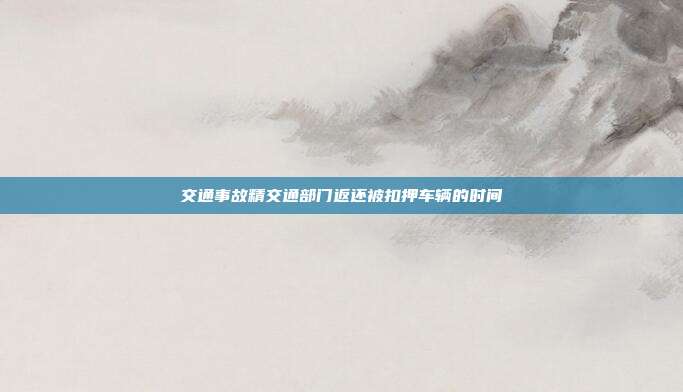 交通事故精交通部門返還被扣押車輛的時間