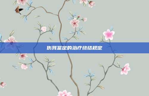 傷殘鑒定的治療終結規定