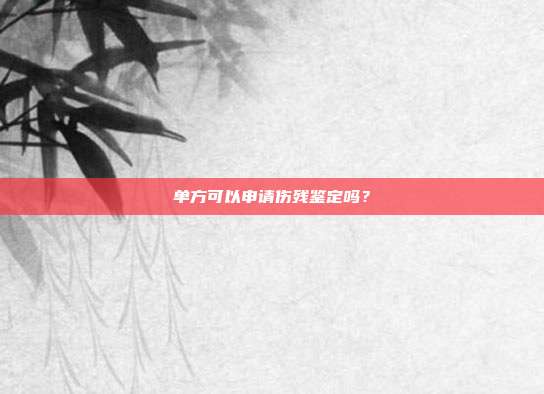 單方可以申請傷殘鑒定嗎?