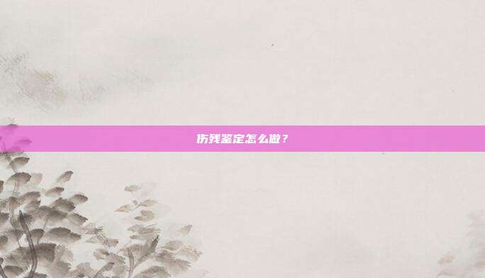 傷殘鑒定怎么做?