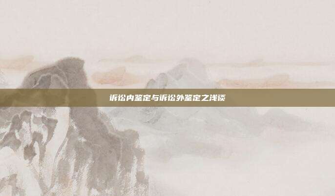 訴訟內鑒定與訴訟外鑒定之淺談