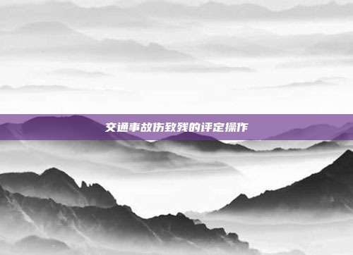 交通事故傷致殘的評定操作