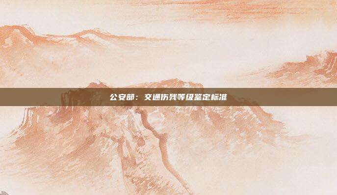 公安部:交通傷殘等級鑒定標準