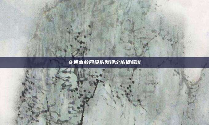 交通事故四級傷殘評定依據標準