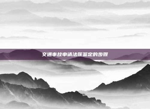 交通事故申請法醫鑒定的步驟