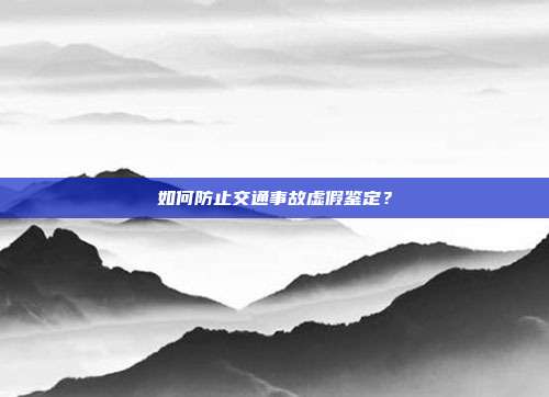 如何防止交通事故虛假鑒定?