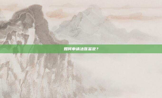 如何申請法醫鑒定?