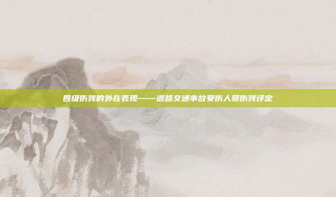 四級傷殘的外在表現——道路交通事故受傷人員傷殘評定