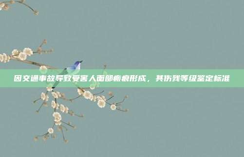 因交通事故導致受害人面部瘢痕形成，其傷殘等級鑒定標準