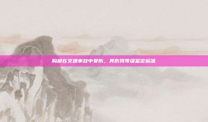 胸部在交通事故中受傷，其傷殘等級鑒定標準