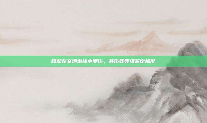 腹部在交通事故中受傷，其傷殘等級鑒定標準