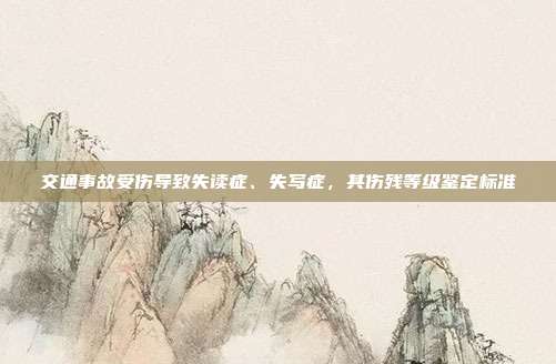 交通事故受傷導(dǎo)致失讀癥、失寫(xiě)癥，其傷殘等級(jí)鑒定標(biāo)準(zhǔn)
