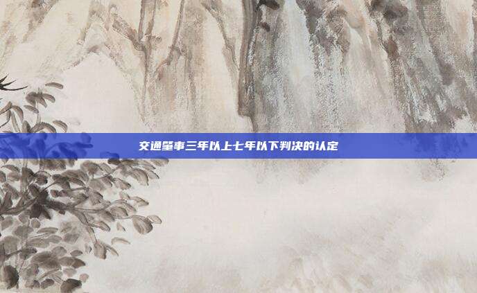 交通肇事三年以上七年以下判決的認定