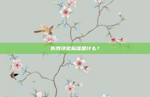 傷殘?jiān)u定標(biāo)準(zhǔn)是什么?