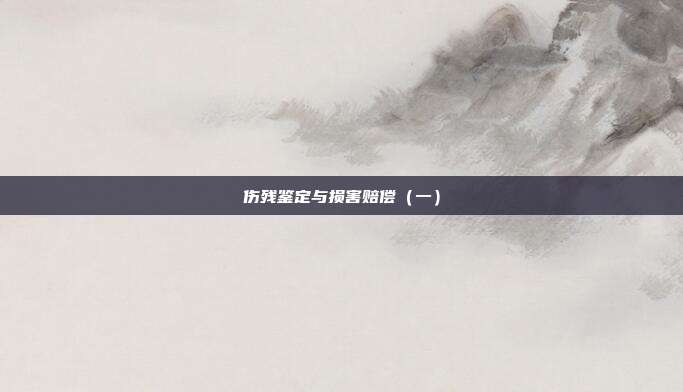 傷殘鑒定與損害賠償（一）