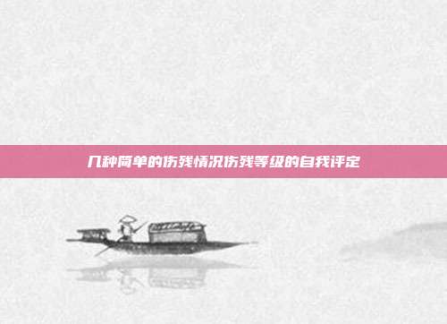 幾種簡單的傷殘情況傷殘等級的自我評定