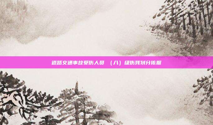 道路交通事故受傷人員Ⅷ(八)級傷殘劃分依據