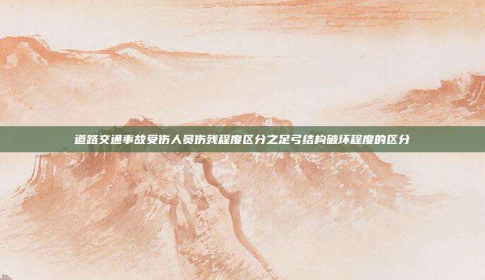 道路交通事故受傷人員傷殘程度區分之足弓結構破壞程度的區分