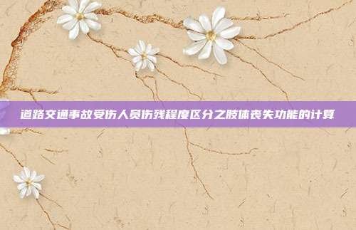道路交通事故受傷人員傷殘程度區分之肢體喪失功能的計算