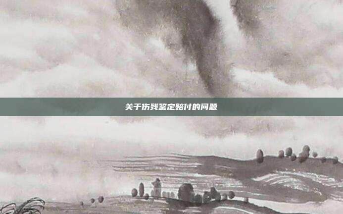 關(guān)于傷殘鑒定賠付的問題